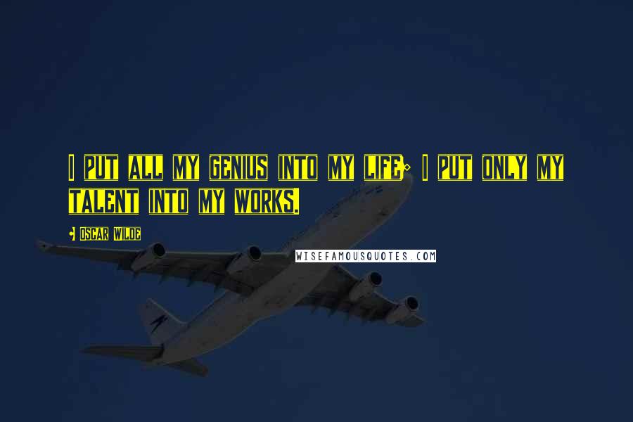 Oscar Wilde Quotes: I put all my genius into my life; I put only my talent into my works.