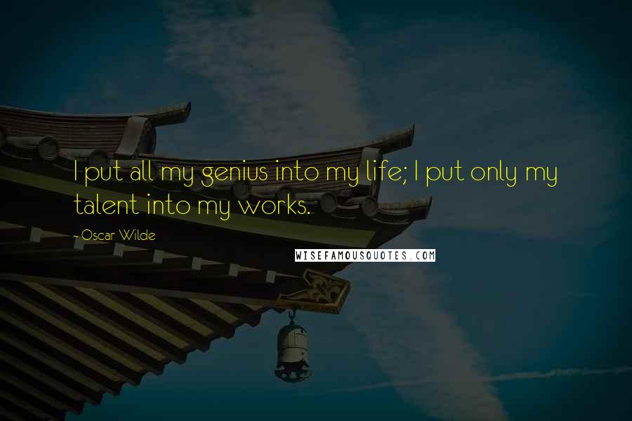 Oscar Wilde Quotes: I put all my genius into my life; I put only my talent into my works.