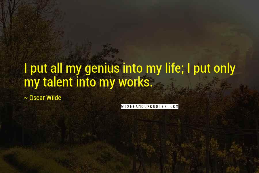 Oscar Wilde Quotes: I put all my genius into my life; I put only my talent into my works.