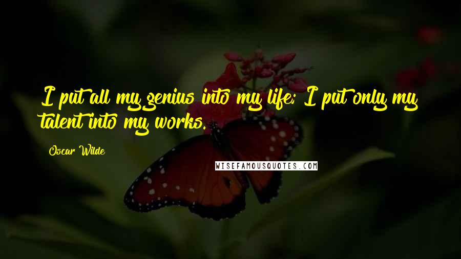 Oscar Wilde Quotes: I put all my genius into my life; I put only my talent into my works.
