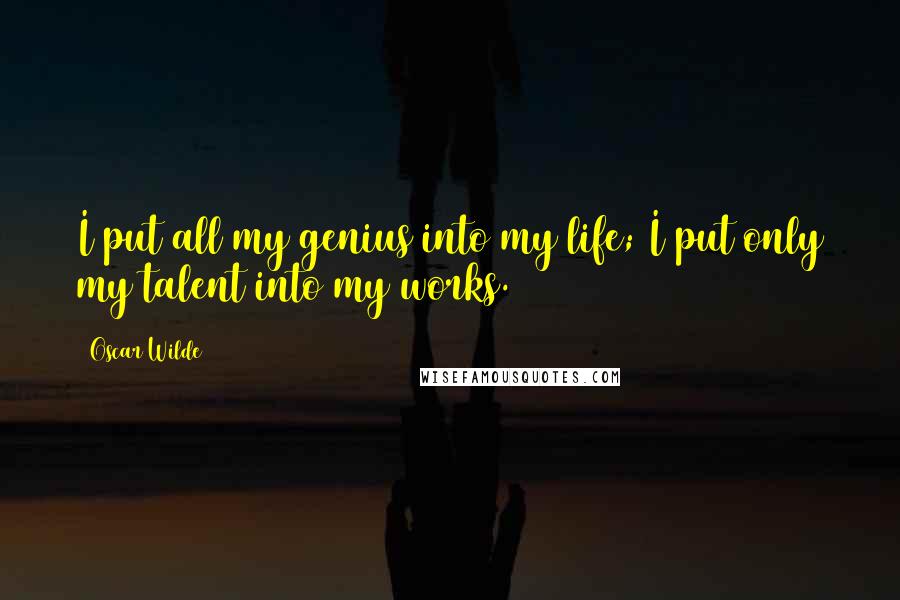 Oscar Wilde Quotes: I put all my genius into my life; I put only my talent into my works.