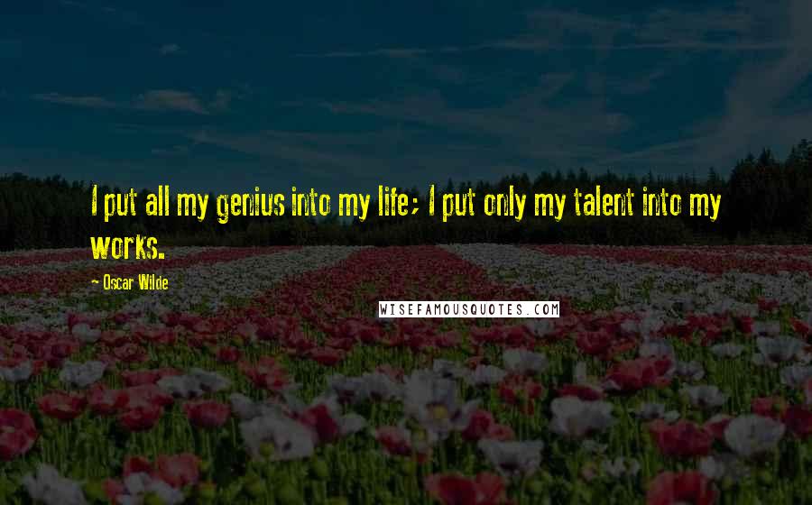 Oscar Wilde Quotes: I put all my genius into my life; I put only my talent into my works.