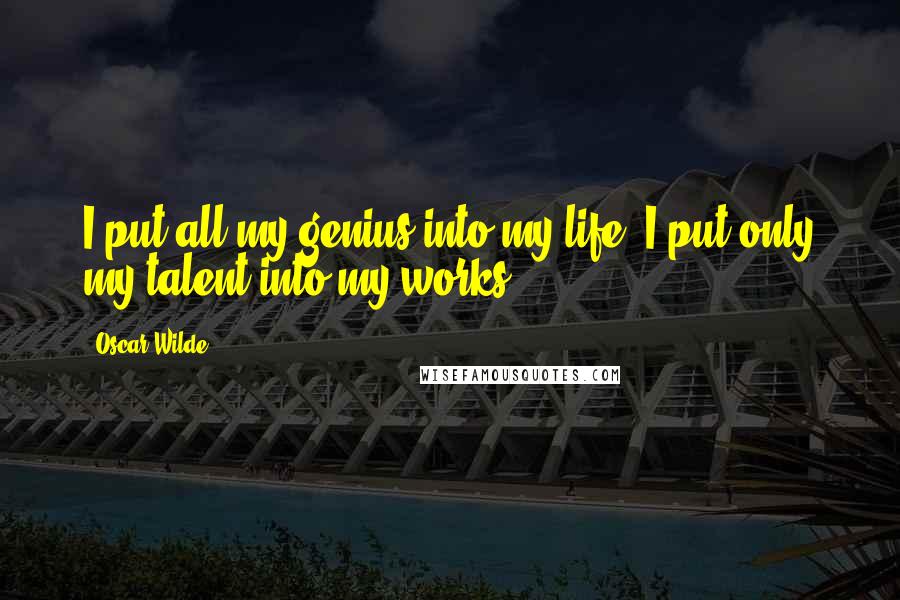Oscar Wilde Quotes: I put all my genius into my life; I put only my talent into my works.