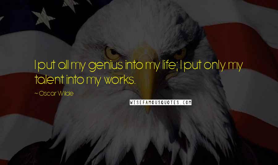 Oscar Wilde Quotes: I put all my genius into my life; I put only my talent into my works.