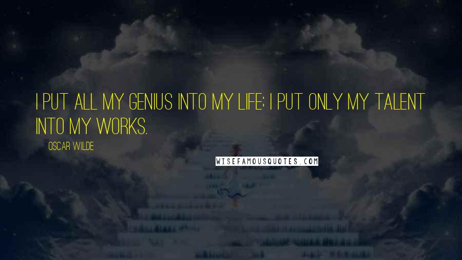 Oscar Wilde Quotes: I put all my genius into my life; I put only my talent into my works.