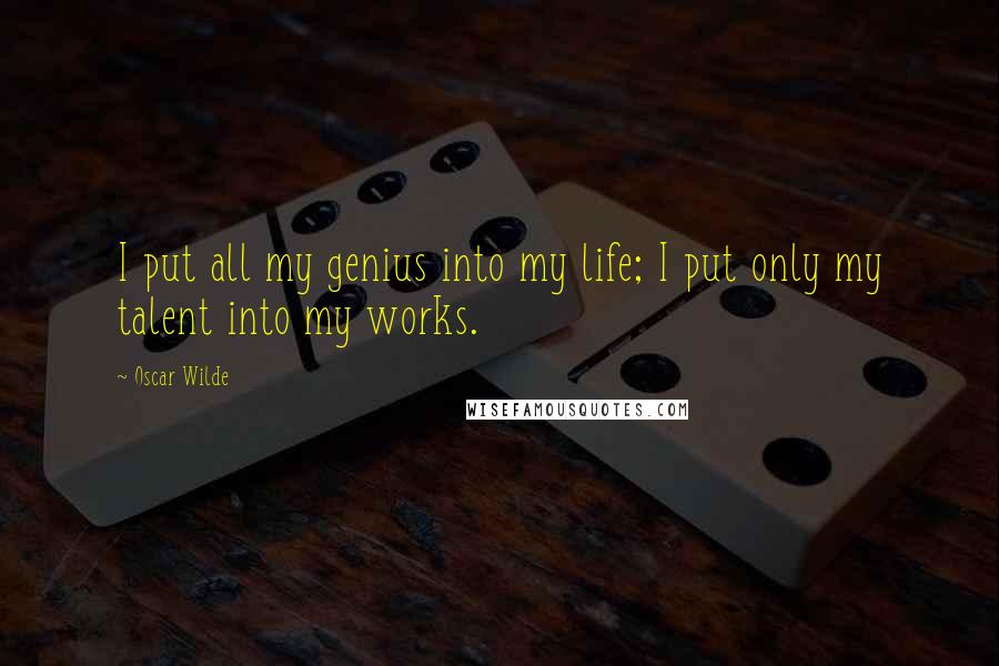 Oscar Wilde Quotes: I put all my genius into my life; I put only my talent into my works.