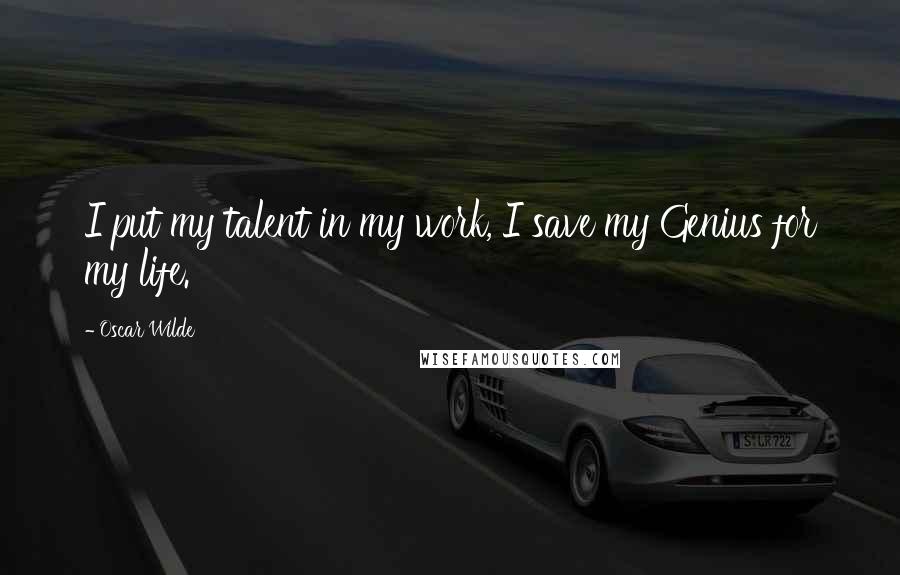 Oscar Wilde Quotes: I put my talent in my work, I save my Genius for my life.