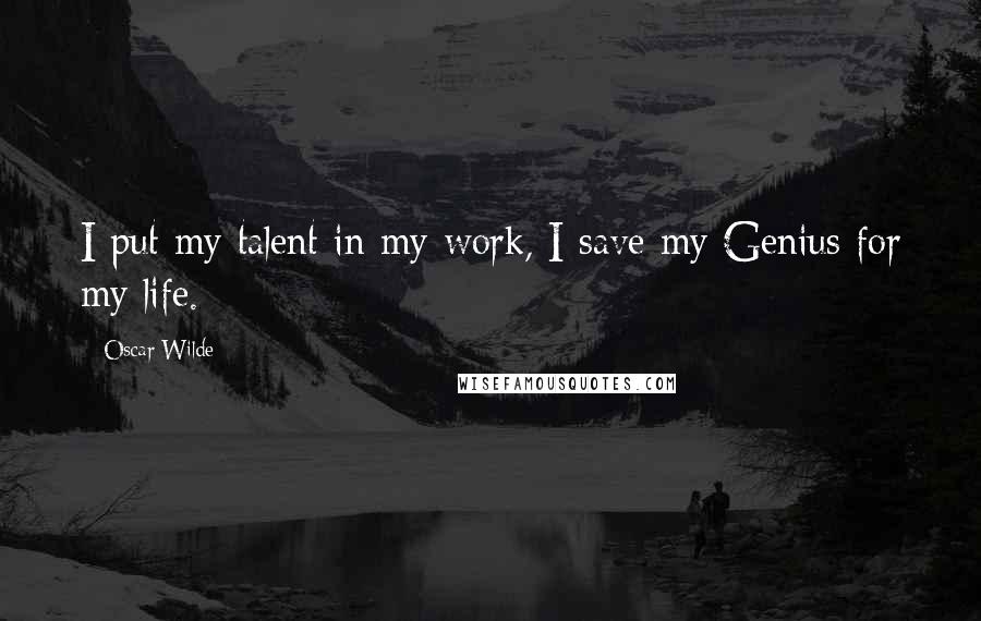 Oscar Wilde Quotes: I put my talent in my work, I save my Genius for my life.