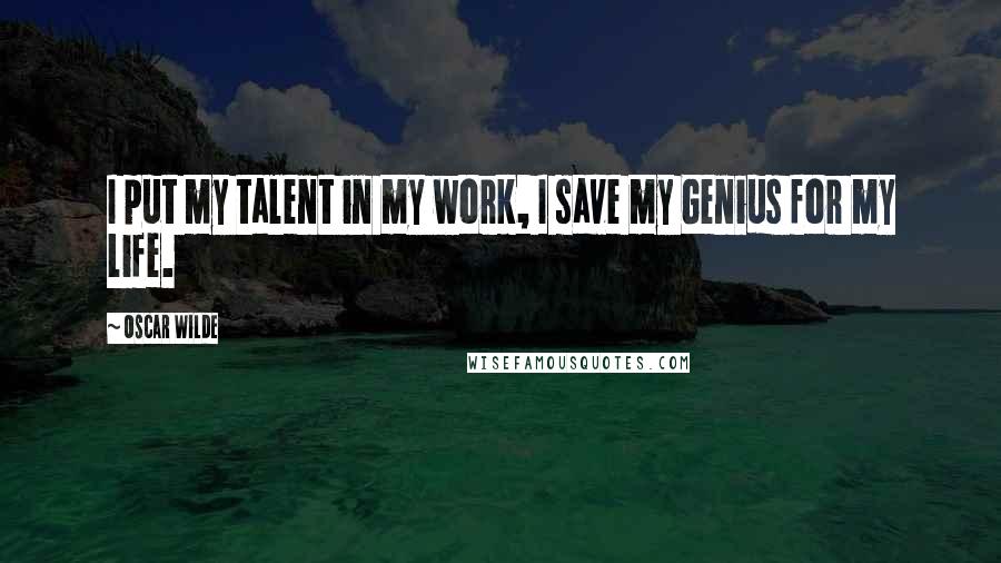 Oscar Wilde Quotes: I put my talent in my work, I save my Genius for my life.