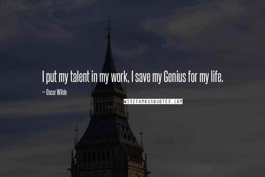 Oscar Wilde Quotes: I put my talent in my work, I save my Genius for my life.