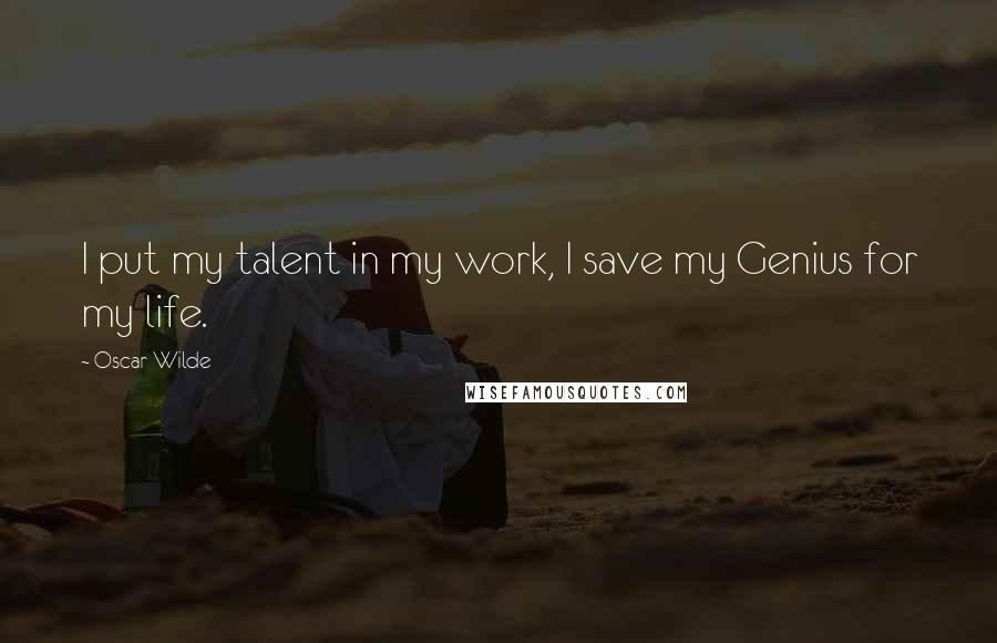 Oscar Wilde Quotes: I put my talent in my work, I save my Genius for my life.