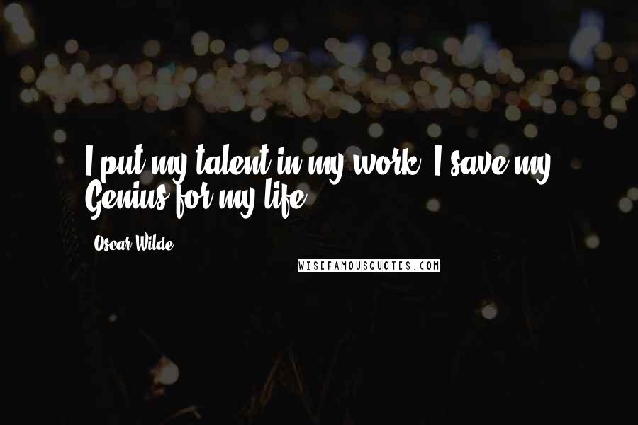 Oscar Wilde Quotes: I put my talent in my work, I save my Genius for my life.