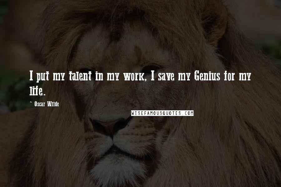 Oscar Wilde Quotes: I put my talent in my work, I save my Genius for my life.