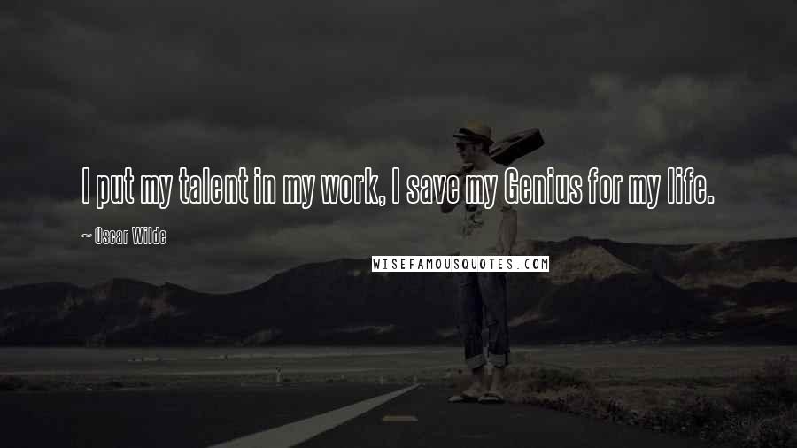 Oscar Wilde Quotes: I put my talent in my work, I save my Genius for my life.