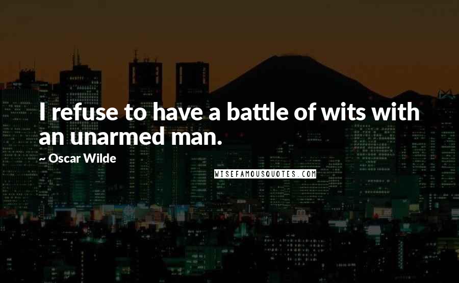 Oscar Wilde Quotes: I refuse to have a battle of wits with an unarmed man.