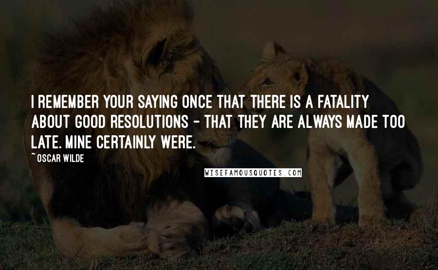 Oscar Wilde Quotes: I remember your saying once that there is a fatality about good resolutions - that they are always made too late. Mine certainly were.