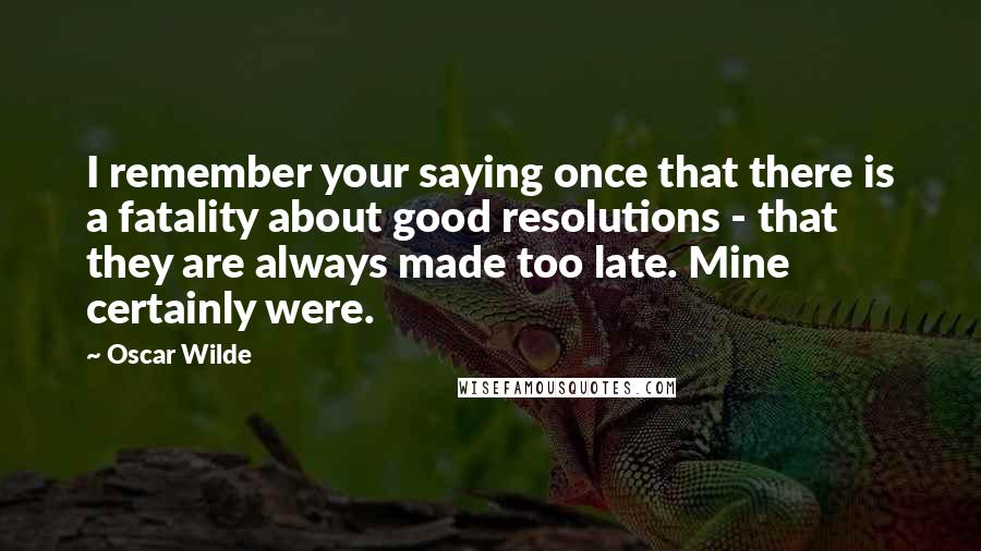 Oscar Wilde Quotes: I remember your saying once that there is a fatality about good resolutions - that they are always made too late. Mine certainly were.