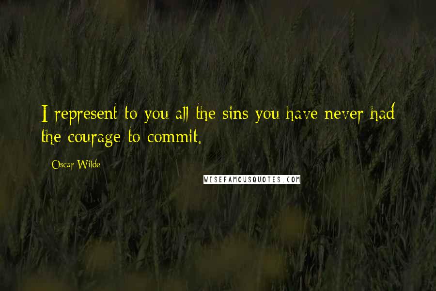 Oscar Wilde Quotes: I represent to you all the sins you have never had the courage to commit.
