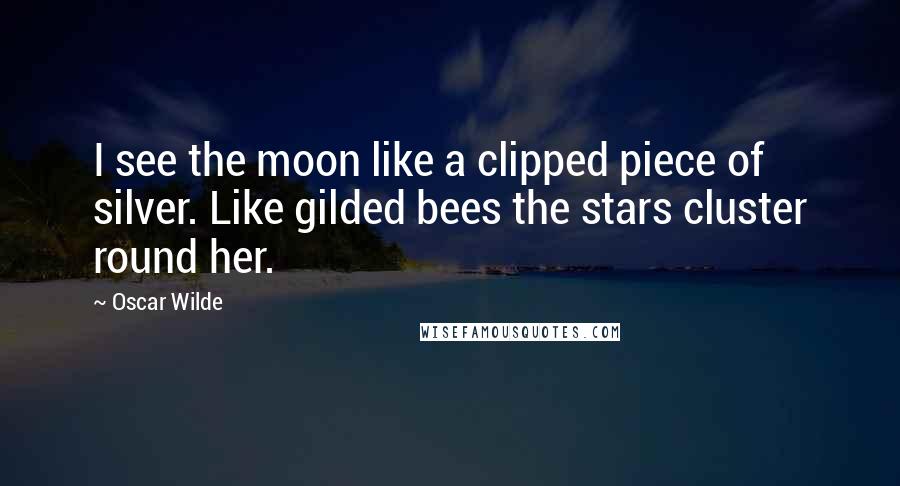 Oscar Wilde Quotes: I see the moon like a clipped piece of silver. Like gilded bees the stars cluster round her.