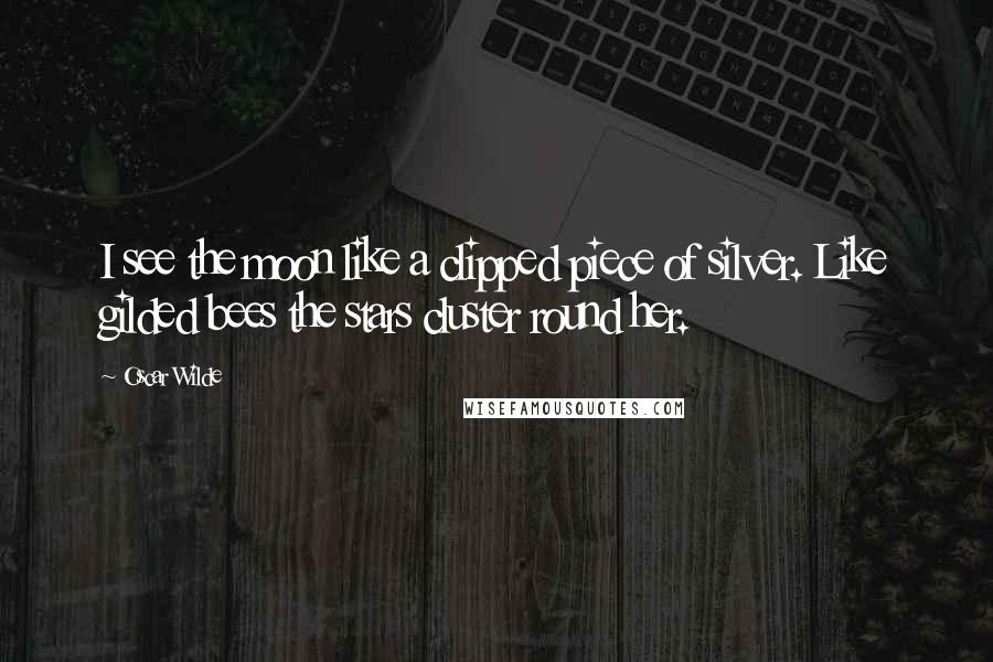 Oscar Wilde Quotes: I see the moon like a clipped piece of silver. Like gilded bees the stars cluster round her.