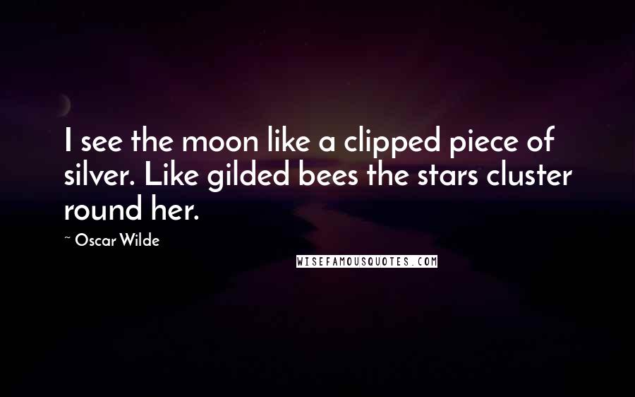 Oscar Wilde Quotes: I see the moon like a clipped piece of silver. Like gilded bees the stars cluster round her.