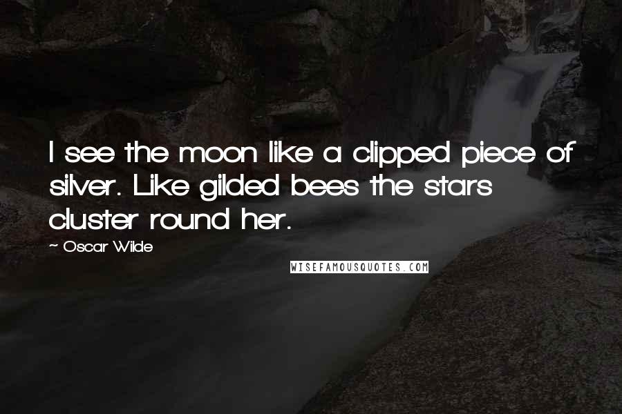 Oscar Wilde Quotes: I see the moon like a clipped piece of silver. Like gilded bees the stars cluster round her.