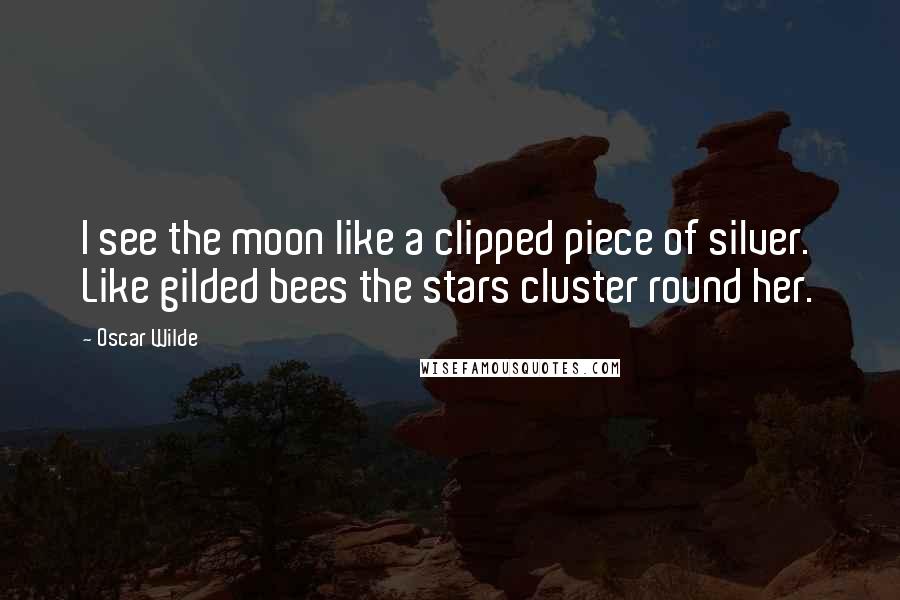 Oscar Wilde Quotes: I see the moon like a clipped piece of silver. Like gilded bees the stars cluster round her.