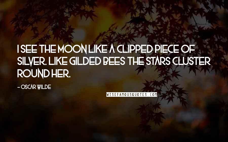 Oscar Wilde Quotes: I see the moon like a clipped piece of silver. Like gilded bees the stars cluster round her.