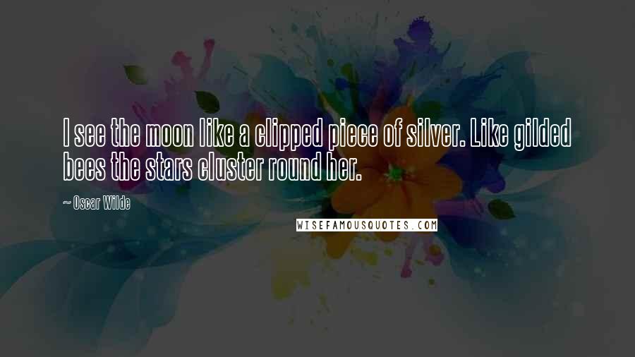 Oscar Wilde Quotes: I see the moon like a clipped piece of silver. Like gilded bees the stars cluster round her.