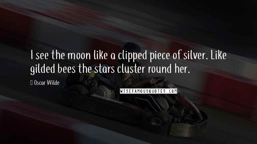 Oscar Wilde Quotes: I see the moon like a clipped piece of silver. Like gilded bees the stars cluster round her.