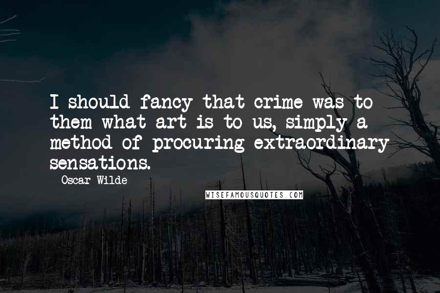 Oscar Wilde Quotes: I should fancy that crime was to them what art is to us, simply a method of procuring extraordinary sensations.