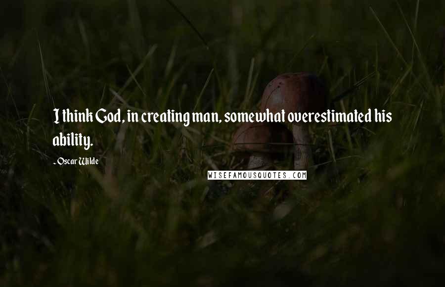 Oscar Wilde Quotes: I think God, in creating man, somewhat overestimated his ability.
