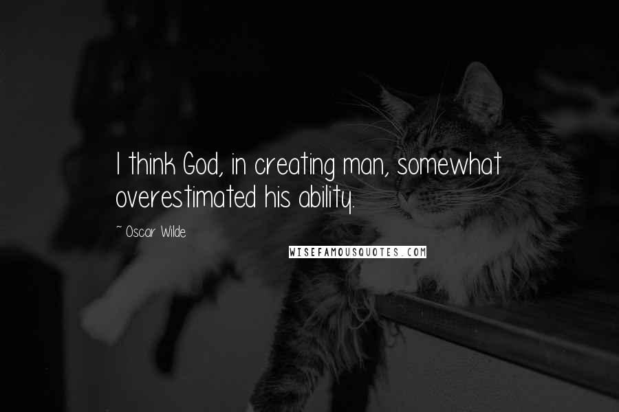 Oscar Wilde Quotes: I think God, in creating man, somewhat overestimated his ability.