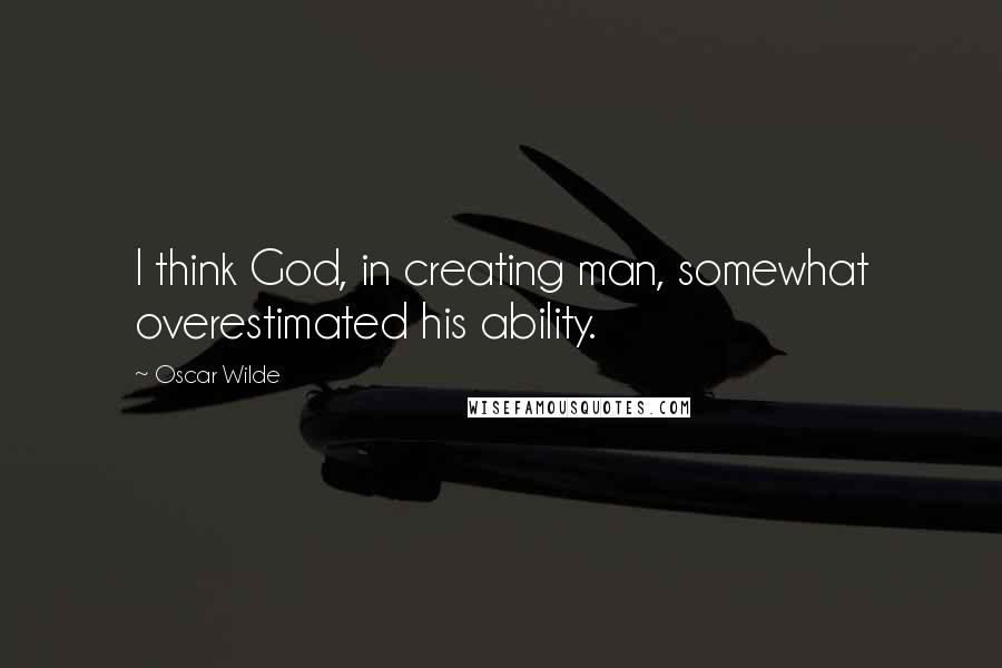 Oscar Wilde Quotes: I think God, in creating man, somewhat overestimated his ability.