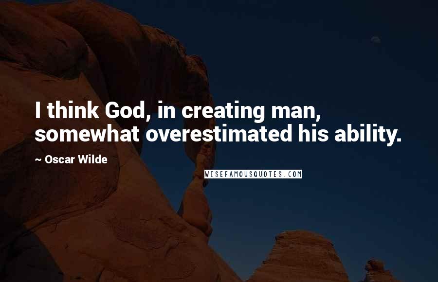 Oscar Wilde Quotes: I think God, in creating man, somewhat overestimated his ability.