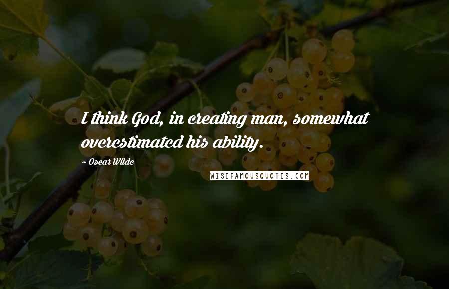 Oscar Wilde Quotes: I think God, in creating man, somewhat overestimated his ability.