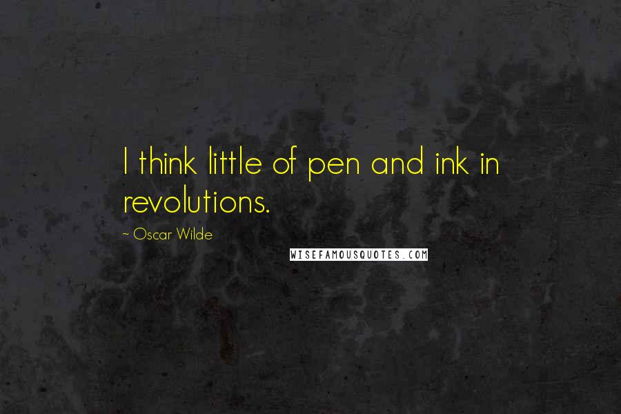 Oscar Wilde Quotes: I think little of pen and ink in revolutions.