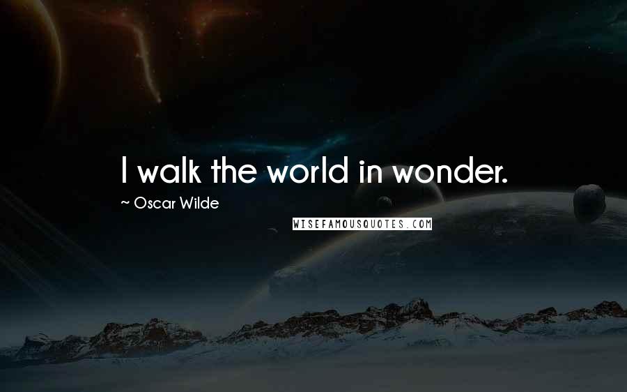 Oscar Wilde Quotes: I walk the world in wonder.