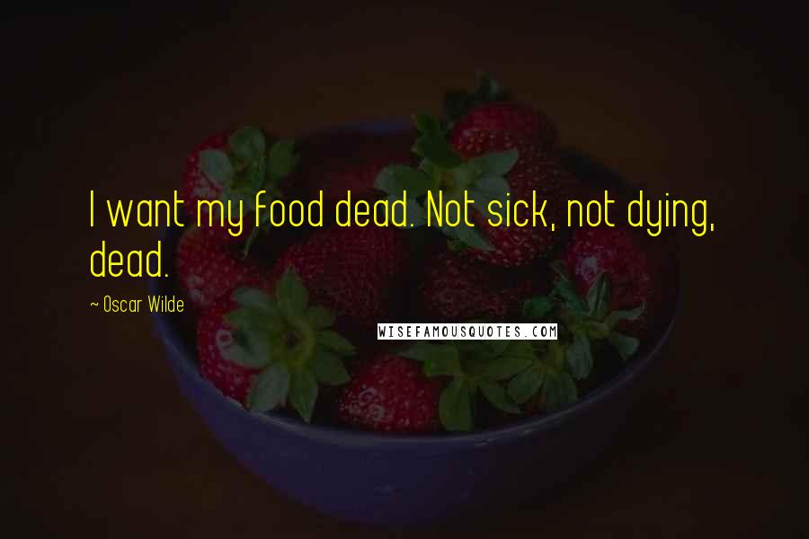 Oscar Wilde Quotes: I want my food dead. Not sick, not dying, dead.