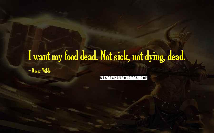 Oscar Wilde Quotes: I want my food dead. Not sick, not dying, dead.