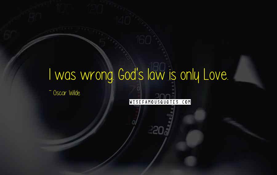 Oscar Wilde Quotes: I was wrong. God's law is only Love.