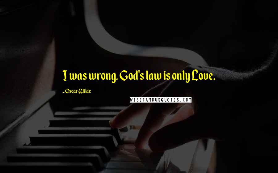 Oscar Wilde Quotes: I was wrong. God's law is only Love.