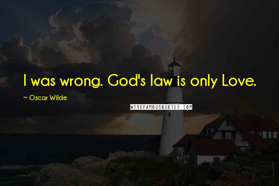 Oscar Wilde Quotes: I was wrong. God's law is only Love.