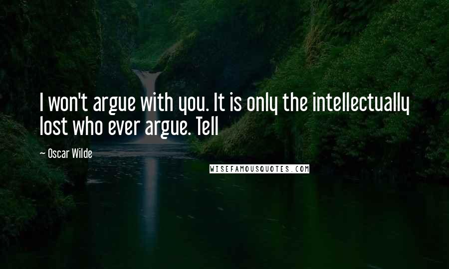 Oscar Wilde Quotes: I won't argue with you. It is only the intellectually lost who ever argue. Tell