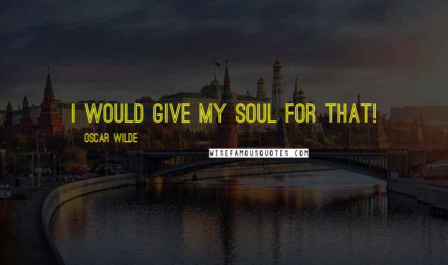Oscar Wilde Quotes: I would give my soul for that!