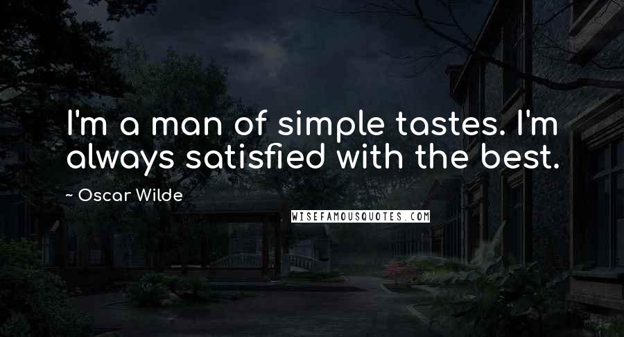 Oscar Wilde Quotes: I'm a man of simple tastes. I'm always satisfied with the best.
