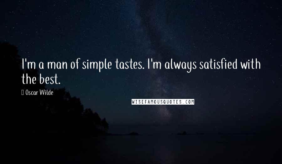 Oscar Wilde Quotes: I'm a man of simple tastes. I'm always satisfied with the best.