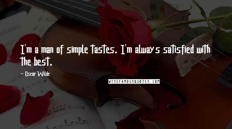 Oscar Wilde Quotes: I'm a man of simple tastes. I'm always satisfied with the best.