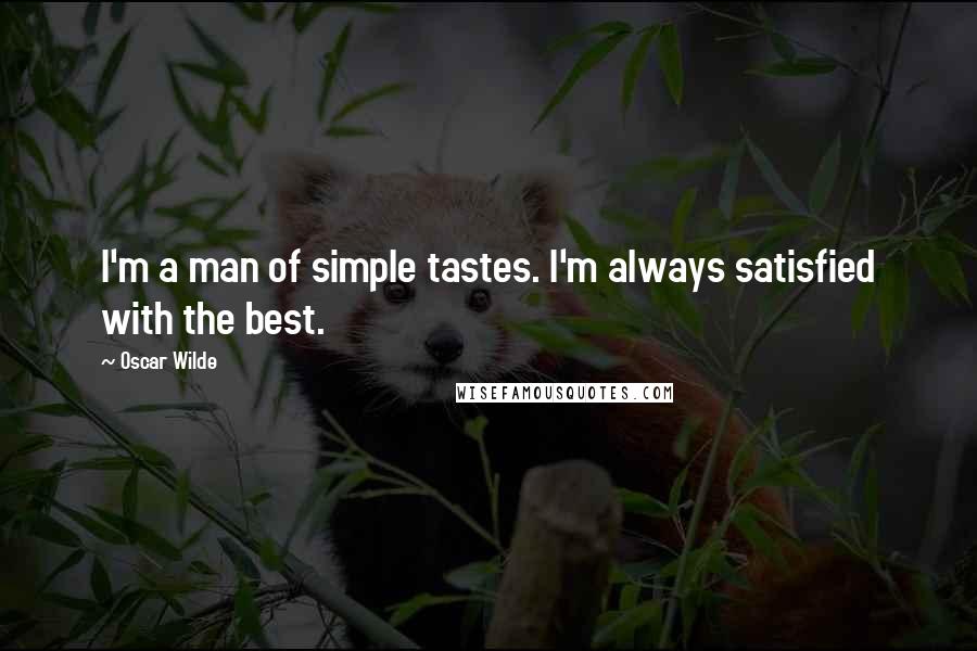 Oscar Wilde Quotes: I'm a man of simple tastes. I'm always satisfied with the best.