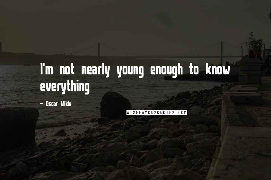 Oscar Wilde Quotes: I'm not nearly young enough to know everything